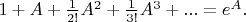 $1+A+\frac{1}{2!}A^2+\frac{1}{3!}A^3+... = e^{A}.$