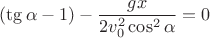 $$ (\tg\alpha - 1)-\frac {gx} {2v^2_0\cos^2\alpha}=0$$