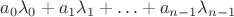 $a_0\lambda_0 + a_1\lambda_1 + … + a_{n-1}\lambda_{n-1}$ $a_0\lambda_0 + a_1\lambda_1 + … + a_{n-1}\lambda_{n-1}$