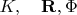 $K, \quad \mathbf{R}, \Phi$
