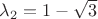 $\lambda_2=1-\sqrt 3$