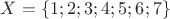 $X = \{1;2;3;4;5;6;7\}$