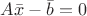 $A\bar{x}- \bar{b}= 0$