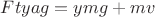 $ Ftyag = ymg +mv $