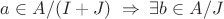 $a\in A/(I+J)\; \Rightarrow \; \exists b\in A/J$
