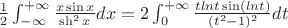 $\frac{1}{2} \int_{-\infty}^{+\infty} \frac{x \sin x}{\sh^2 x} dx=2 \int_{0}^{+\infty} \frac{t lnt \sin (lnt)}{(t^2-1)^{2}} dt$