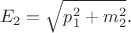 $$E_2=\sqrt{p_1^2+m_2^2}.$$
