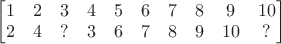 \begin{bmatrix}1 & 2 & 3 & 4 & 5 & 6 & 7 & 8 & 9 & 10 \\ 
2 & 4 & ? & 3 & 6 & 7 & 8 & 9 & 10 & ? \end{bmatrix} $