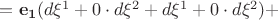 $ = \mathbf{e_1} (d \xi^1 +0 \cdot d \xi^2+d \xi^1 +0 \cdot d \xi^2) + $ $ = \mathbf{e_1} (d \xi^1 +0 \cdot d \xi^2+d \xi^1 +0 \cdot d \xi^2) + $