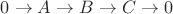 $0 \to A \to B \to C \to 0$