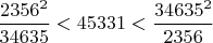 $\dfrac{2356^2}{34635}<45331<\dfrac{34635^2}{2356}$