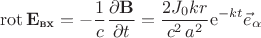 $$\operatorname{rot}\mathbf{E_{\text{вх}}}=-\dfrac{1}{c}\dfrac{\partial \mathbf{B}}{\partial t}=\frac {2J_{{0}}k r}{c^{2}\,{a}^{2}} {\rm e}^{-kt}\vec{e}_{\alpha}$$