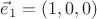 $\vec e_1=(1,0,0)$