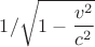 $$ 1/ \sqrt{1-\frac{v^2}{c^2}} $$