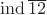 $\operatorname{ind} \overline{12}$