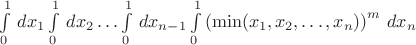 $\int\limits_0^1\,dx_1\int\limits_0^1\,dx_2\ldots\int\limits_0^1\,dx_{n-1}\int\limits_0^1\left(\min(x_1,x_2,\ldots,x_n)\right)^m\,dx_n$