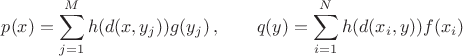 $$ p(x)=\sum_{j=1}^M h(d(x,y_j))g(y_j)\,, \qquad q(y)=\sum_{i=1}^N h(d(x_i,y)) f(x_i)\ $$