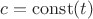 $c=\operatorname{const}(t)$