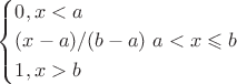 \left\{\!\begin{aligned}
&  0 ,x<a\\
&  (x-a)/(b-a) \ a<x\leqslant b   \\
&  1  ,x>b
\end{aligned}\right.