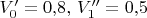 $V_0'=0{,}8,\, V_1''=0{,}5$