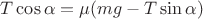 $T\cos{\alpha} = \mu (mg - T\sin{\alpha})$