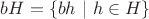 $bH = \{ bh \ | \ h \in H \}$