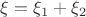$\xi=\xi_1+\xi_2$