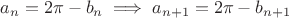$ a_n = 2\pi - b_n \implies a_{n+1} = 2\pi - b_{n+1}$