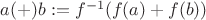 $a(+)b := f^{-1}(f(a)+f(b))$