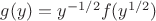 $g(y)=y^{-1/2}f(y^{1/2})$