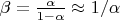 $\beta =  \frac{\alpha}{1-\alpha} \approx 1/\alpha$