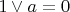 $ 1 \vee a = 0 $