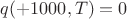 $q(+1000, T)=0$