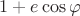 $1+e\cos\varphi$