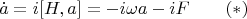$$
\dot{a}=i[H,a]=-i\omega a -iF    \qquad (*)
$$