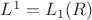 $L^1=L_{1}(R)$
