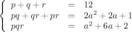 $$\left\{\begin{array}{lcl}
p+q+r&=&12\\
pq+qr+pr&=&2a^2+2a+1\\
pqr&=&a^2+6a+2
\end{array}\right.$$