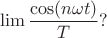 $$\lim \frac{\cos (n\omega t)}{T}?$$