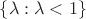 $\{\lambda:\lambda < 1\}$