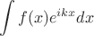 $$\int\limits_{}^{}{f(x)e^{ikx}dx}$$