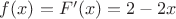 $ f(x) = F'(x) = 2 - 2x $