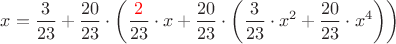 $$x=\dfrac{3}{23}+\dfrac{20}{23}\cdot\left(\dfrac{\textcolor{red}{2}}{23}\cdot x +\dfrac{20}{23}\cdot \left(\dfrac{3}{23}\cdot x^2+\dfrac{20}{23}\cdot x^4\right)\right)$$