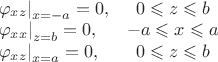 $\begin{array}{lc}\left. {\varphi _{xz} } \right|_{x = - a}  = 0,&0 \leqslant z \leqslant b\\\left. {\varphi _{xx} } \right|_{z =  b}  = 0,&-a \leqslant x \leqslant a\\\left. {\varphi _{xz} } \right|_{x =  a}  = 0,&0 \leqslant z \leqslant b\end{array}$