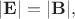 $|\mathbf{E}|=|\mathbf{B}|,$