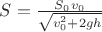 $S=\frac{S_0v_0}{\sqrt{v_0^2+2gh}}$