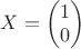 $X=\begin{pmatrix}
1 \\
0 \\
\end{pmatrix}$