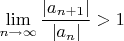 $\lim\limits_{n\to \infty}\dfrac{|a_{n+1}|}{|a_n|}>1$