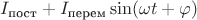 $I_\text{пост} + I_\text{перем}\sin(\omega t + \varphi)$ $I_\text{пост} + I_\text{перем}\sin(\omega t + \varphi)$