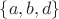 $\lbrace a, b, d\rbrace$