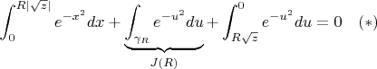 $\displaystyle \int_{0}^{R|\sqrt{z}|}e^{-x^2}dx+\underbrace{\int_{\gamma_R}e^{-u^2}du}_{J(R)}+\int_{R\sqrt{z}}^{0}e^{-u^2}du=0\quad (*)$